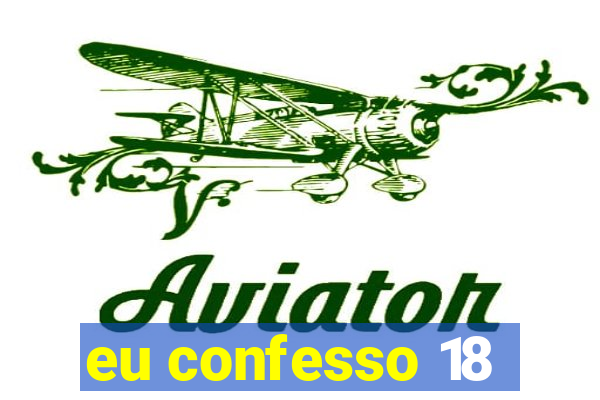 eu confesso 18